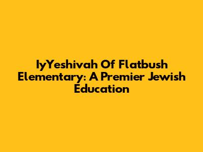Iy'Yeshivah Of Flatbush Elementary: A Premier Jewish Education