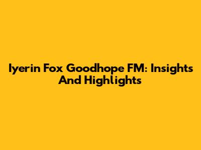 Iyerin Fox Goodhope FM: Insights And Highlights