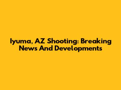 Iyuma, AZ Shooting: Breaking News And Developments
