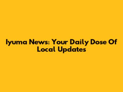 Iyuma News: Your Daily Dose Of Local Updates