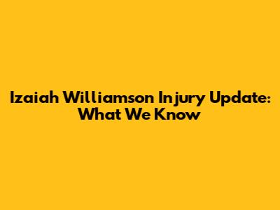 Izaiah Williamson Injury Update: What We Know
