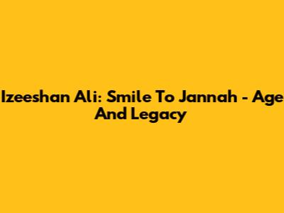 Izeeshan Ali: Smile To Jannah - Age And Legacy