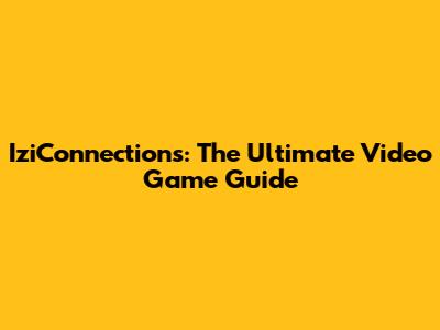 IziConnections: The Ultimate Video Game Guide