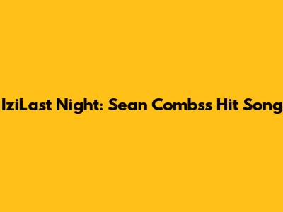 IziLast Night: Sean Combs's Hit Song