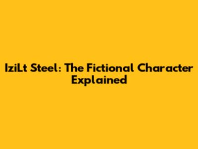 IziLt Steel: The Fictional Character Explained