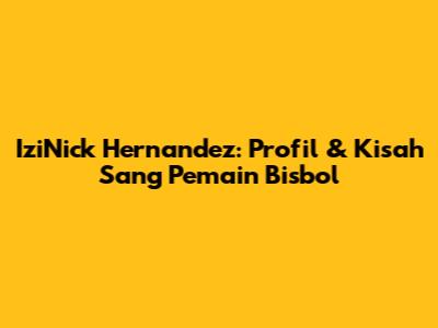 IziNick Hernandez: Profil & Kisah Sang Pemain Bisbol