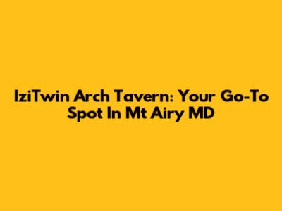 IziTwin Arch Tavern: Your Go-To Spot In Mt Airy MD