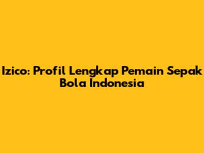 Izico: Profil Lengkap Pemain Sepak Bola Indonesia