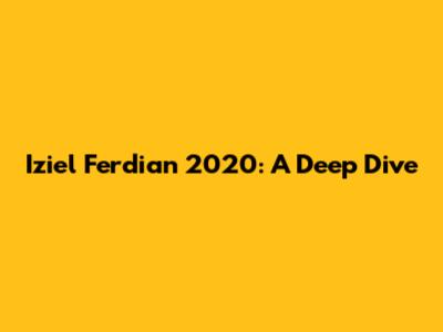 Iziel Ferdian 2020: A Deep Dive