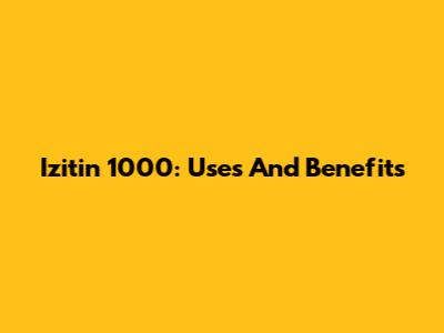 Izitin 1000: Uses And Benefits
