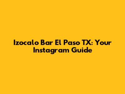 Izocalo Bar El Paso TX: Your Instagram Guide