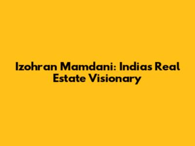 Izohran Mamdani: India's Real Estate Visionary