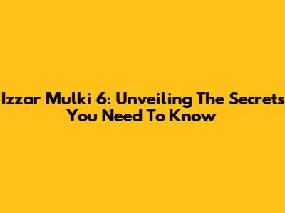 Izzar Mulki 6: Unveiling The Secrets You Need To Know