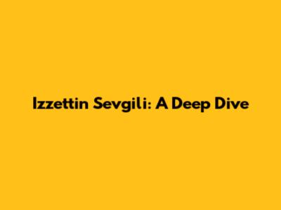 Izzettin Sevgili: A Deep Dive