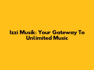 Izzi Musik: Your Gateway To Unlimited Music