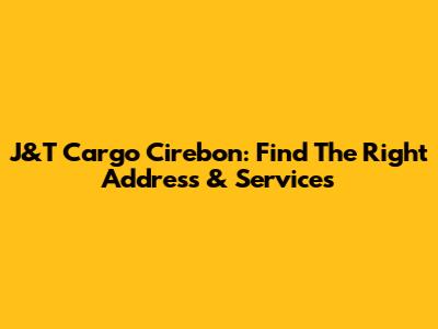 J&T Cargo Cirebon: Find The Right Address & Services