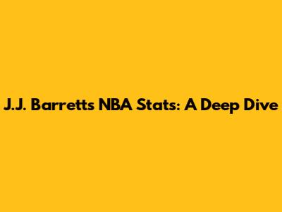 J.J. Barrett's NBA Stats: A Deep Dive