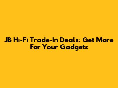 JB Hi-Fi Trade-In Deals: Get More For Your Gadgets