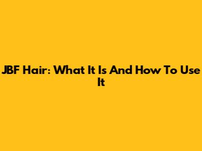 JBF Hair: What It Is And How To Use It