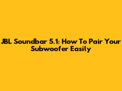 JBL Soundbar 5.1: How To Pair Your Subwoofer Easily
