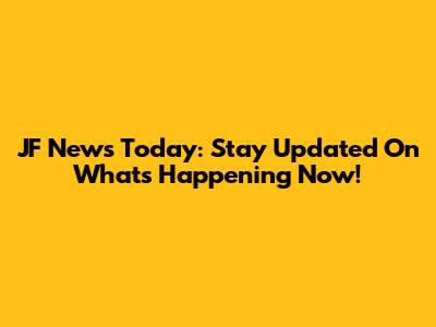 JF News Today: Stay Updated On What's Happening Now!