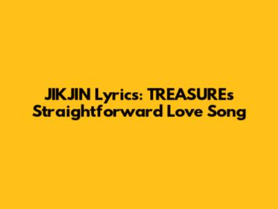 JIKJIN Lyrics: TREASURE's Straightforward Love Song