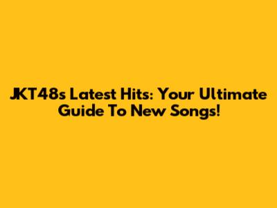 JKT48's Latest Hits: Your Ultimate Guide To New Songs!