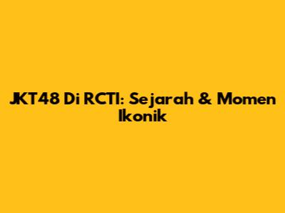 JKT48 Di RCTI: Sejarah & Momen Ikonik