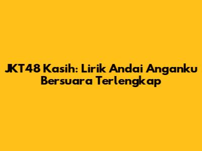 JKT48 Kasih: Lirik Andai Anganku Bersuara Terlengkap