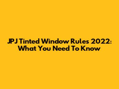 JPJ Tinted Window Rules 2022: What You Need To Know