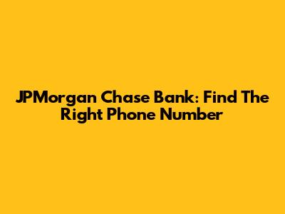 JPMorgan Chase Bank: Find The Right Phone Number