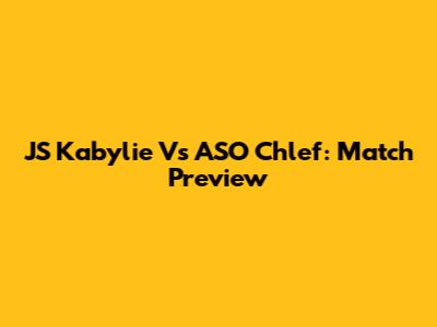 JS Kabylie Vs ASO Chlef: Match Preview