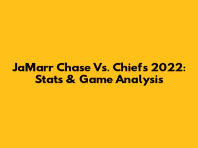 Ja'Marr Chase Vs. Chiefs 2022: Stats & Game Analysis