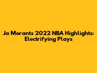 Ja Morant's 2022 NBA Highlights: Electrifying Plays