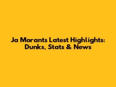 Ja Morant's Latest Highlights: Dunks, Stats & News