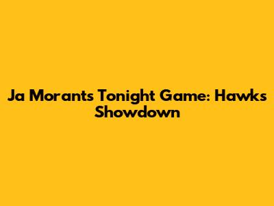 Ja Morant's Tonight Game: Hawks Showdown