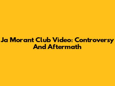 Ja Morant Club Video: Controversy And Aftermath