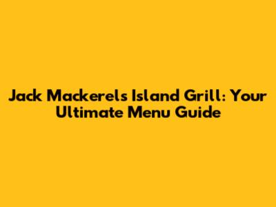 Jack Mackerels Island Grill: Your Ultimate Menu Guide
