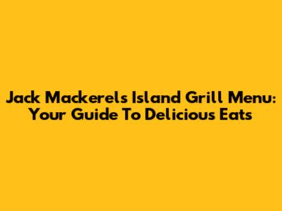 Jack Mackerels Island Grill Menu: Your Guide To Delicious Eats
