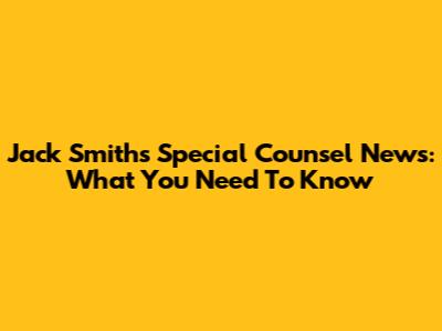 Jack Smith's Special Counsel News: What You Need To Know