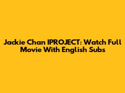Jackie Chan IPROJECT: Watch Full Movie With English Subs