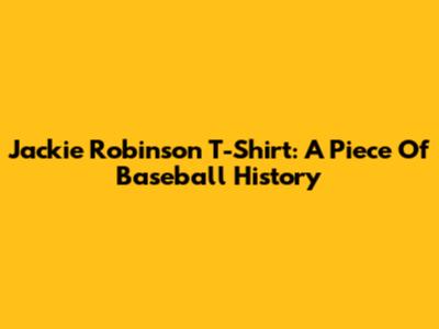 Jackie Robinson T-Shirt: A Piece Of Baseball History