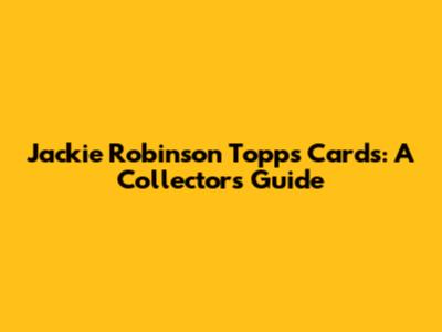 Jackie Robinson Topps Cards: A Collector's Guide