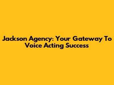 Jackson Agency: Your Gateway To Voice Acting Success