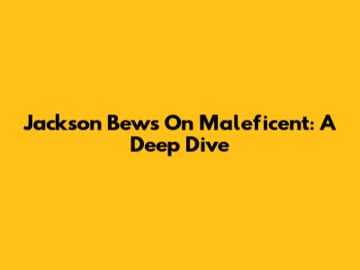 Jackson Bews On Maleficent: A Deep Dive
