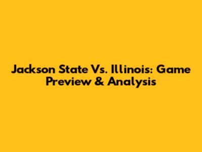 Jackson State Vs. Illinois: Game Preview & Analysis