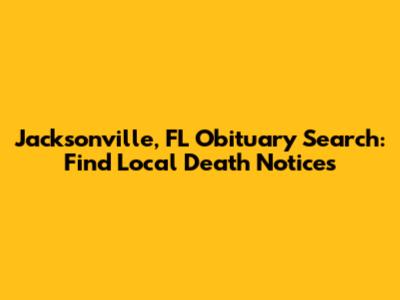 Jacksonville, FL Obituary Search: Find Local Death Notices