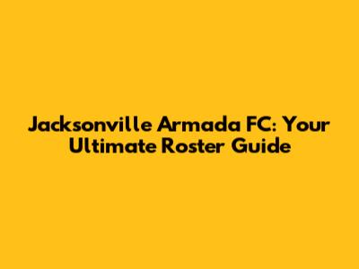 Jacksonville Armada FC: Your Ultimate Roster Guide