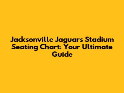 Jacksonville Jaguars Stadium Seating Chart: Your Ultimate Guide