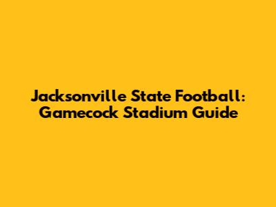 Jacksonville State Football: Gamecock Stadium Guide